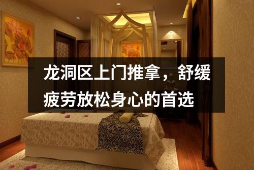 龙洞区上门推拿，舒缓疲劳放松身心的首选