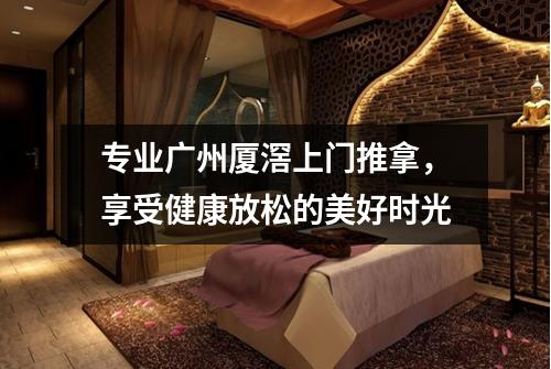专业广州厦滘上门推拿，享受健康放松的美好时光