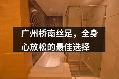 广州桥南丝足，全身心放松的最佳选择