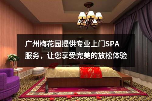 广州梅花园提供专业上门SPA服务，让您享受完美的放松体验
