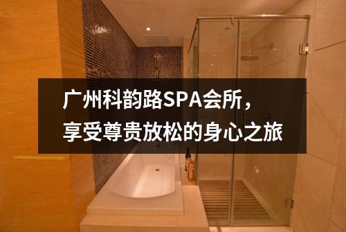 广州科韵路SPA会所，享受尊贵放松的身心之旅