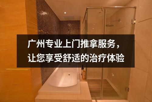 广州专业上门推拿服务，让您享受舒适的治疗体验