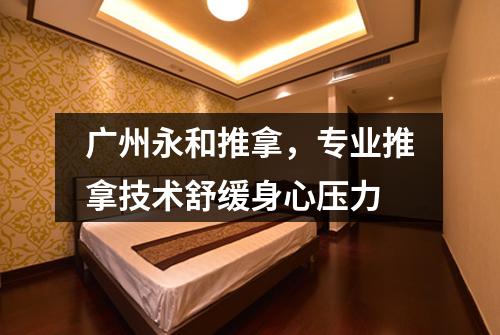 广州永和推拿，专业推拿技术舒缓身心压力
