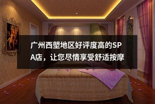 广州西塱地区好评度高的SPA店，让您尽情享受舒适按摩