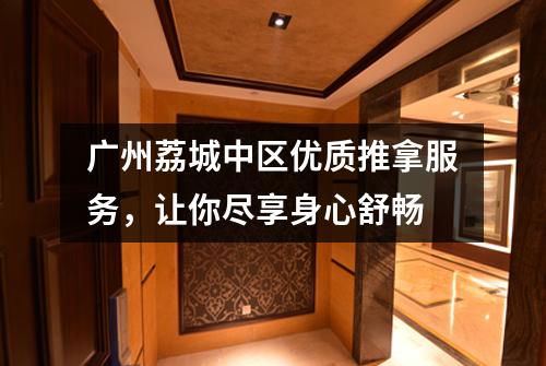 广州荔城中区优质推拿服务，让你尽享身心舒畅