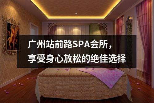广州站前路SPA会所，享受身心放松的绝佳选择