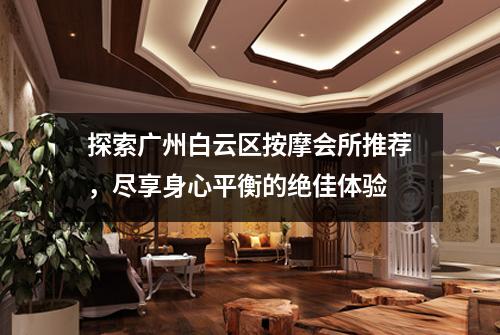 探索广州白云区按摩会所推荐,尽享身心平衡的绝佳体验