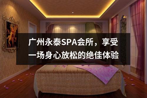 广州永泰SPA会所，享受一场身心放松的绝佳体验