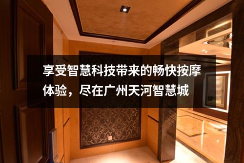 享受智慧科技带来的畅快按摩体验，尽在广州天河智慧城