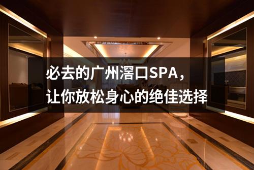 必去的广州滘口SPA，让你放松身心的绝佳选择