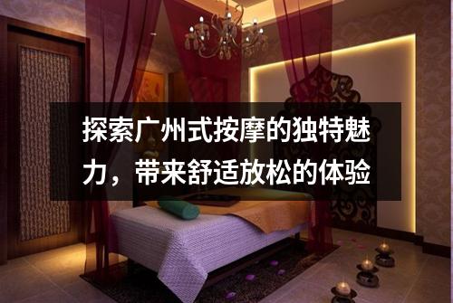 探索广州式按摩的独特魅力，带来舒适放松的体验