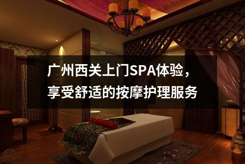 广州西关上门SPA体验，享受舒适的按摩护理服务