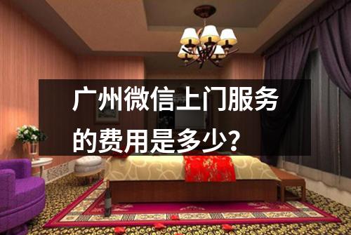 广州微信上门服务的费用是多少？