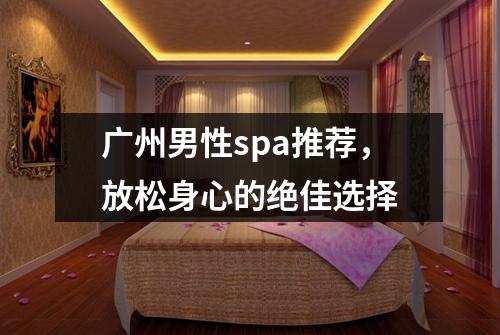 广州男性spa推荐，放松身心的绝佳选择