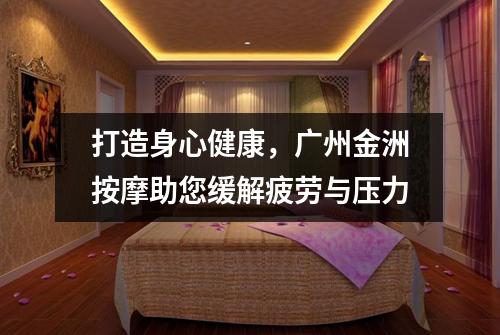 打造身心健康，广州金洲按摩助您缓解疲劳与压力