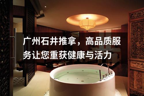 广州石井推拿，高品质服务让您重获健康与活力