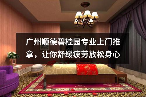 广州顺德碧桂园专业上门推拿，让你舒缓疲劳放松身心