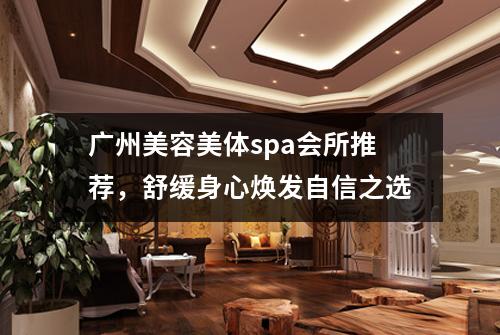 广州美容美体spa会所推荐，舒缓身心焕发自信之选