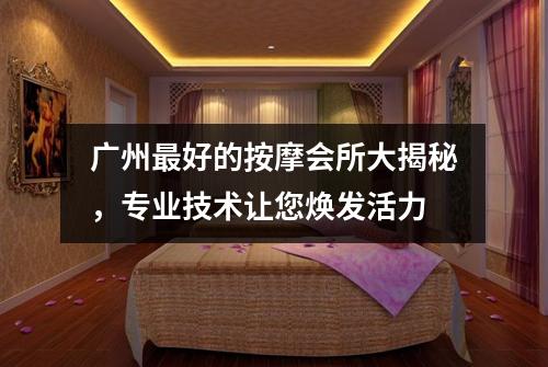 广州最好的按摩会所大揭秘，专业技术让您焕发活力