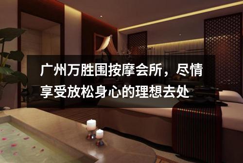 广州万胜围按摩会所，尽情享受放松身心的理想去处