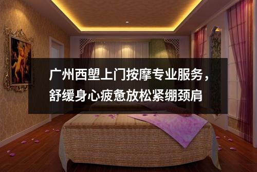 广州西塱上门按摩专业服务，舒缓身心疲惫放松紧绷颈肩