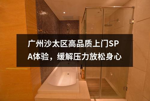 广州沙太区高品质上门SPA体验，缓解压力放松身心