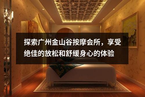 探索广州金山谷按摩会所，享受绝佳的放松和舒缓身心的体验