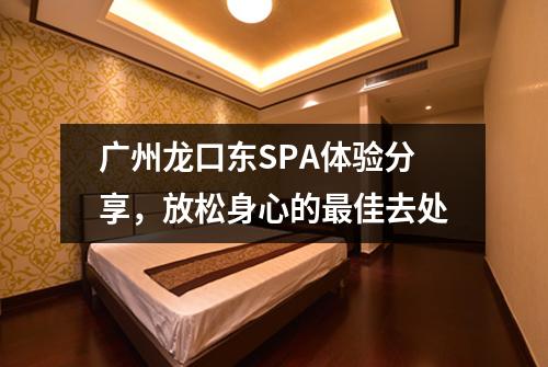 广州龙口东SPA体验分享，放松身心的最佳去处