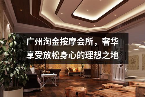 广州淘金按摩会所，奢华享受放松身心的理想之地