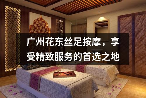 广州花东丝足按摩，享受精致服务的首选之地