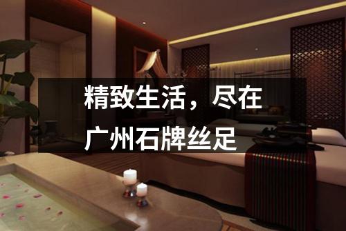 精致生活，尽在广州石牌丝足