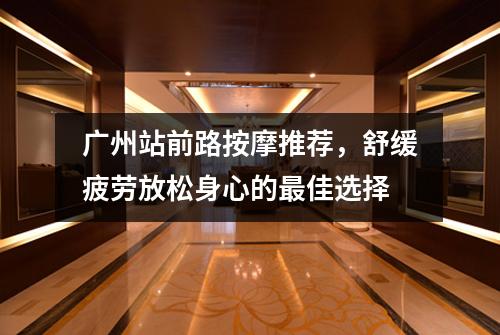 广州站前路按摩推荐，舒缓疲劳放松身心的最佳选择