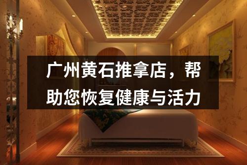 广州黄石推拿店，帮助您恢复健康与活力