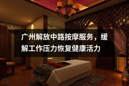 广州解放中路按摩服务，缓解工作压力恢复健康活力