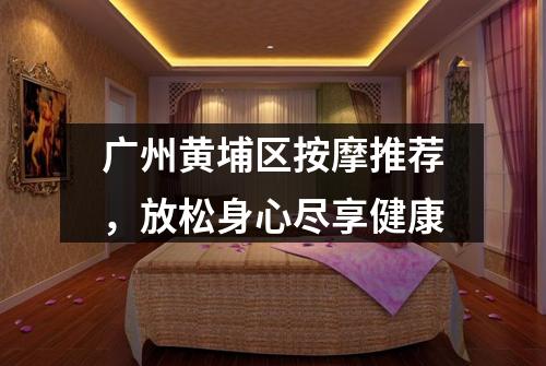 广州黄埔区按摩推荐,放松身心尽享健康