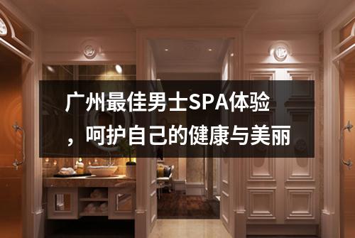 广州最佳男士SPA体验，呵护自己的健康与美丽