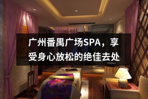 广州番禺广场SPA，享受身心放松的绝佳去处