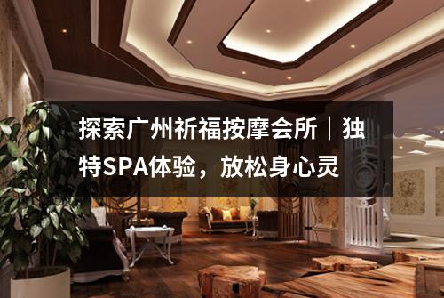 探索广州祈福按摩会所｜独特SPA体验，放松身心灵