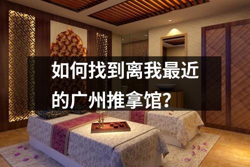 如何找到离我最近的广州推拿馆？