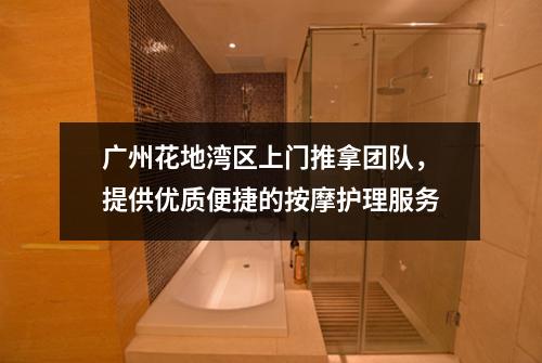 广州花地湾区上门推拿团队，提供优质便捷的按摩护理服务