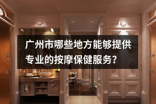 广州市哪些地方能够提供专业的按摩保健服务？