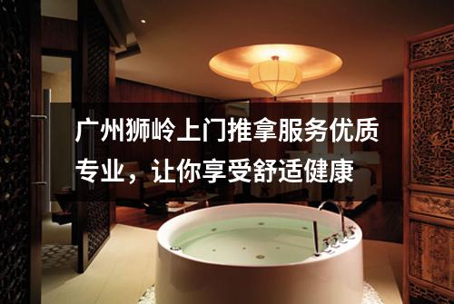 广州狮岭上门推拿服务优质专业，让你享受舒适健康
