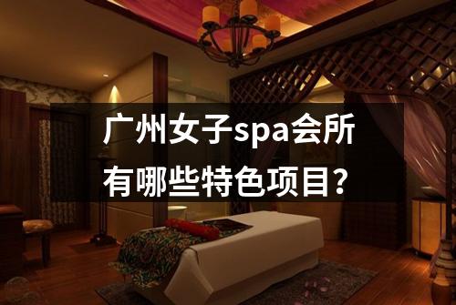广州女子spa会所有哪些特色项目？