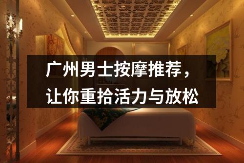 广州男士按摩推荐，让你重拾活力与放松