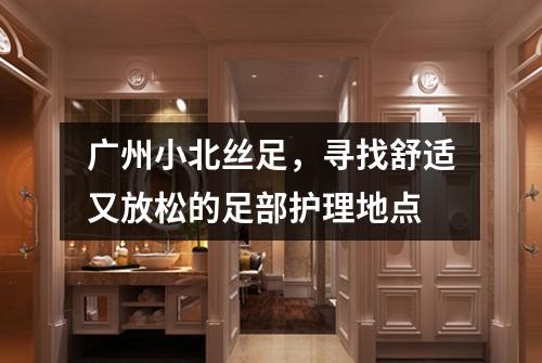 广州小北丝足，寻找舒适又放松的足部护理地点