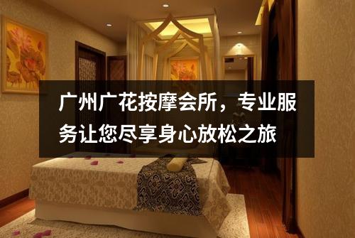 广州广花按摩会所，专业服务让您尽享身心放松之旅