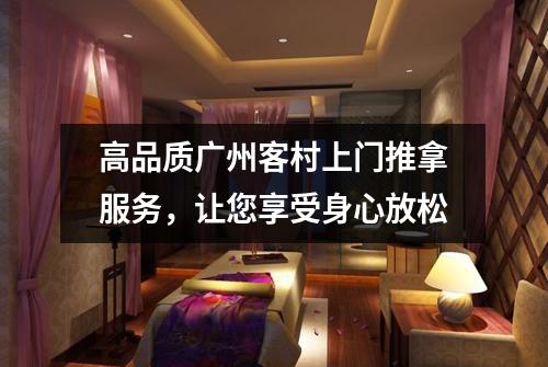 高品质广州客村上门推拿服务，让您享受身心放松