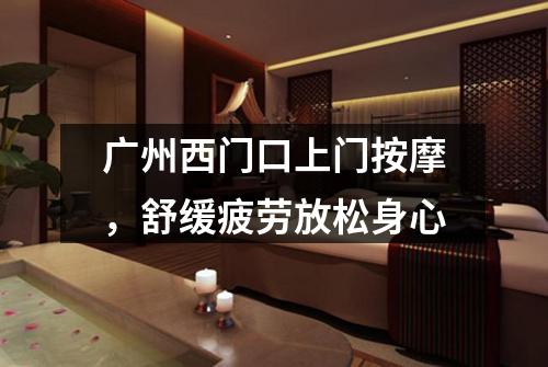 广州西门口上门按摩，舒缓疲劳放松身心