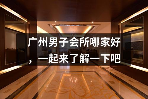 广州男子会所哪家好，一起来了解一下吧
