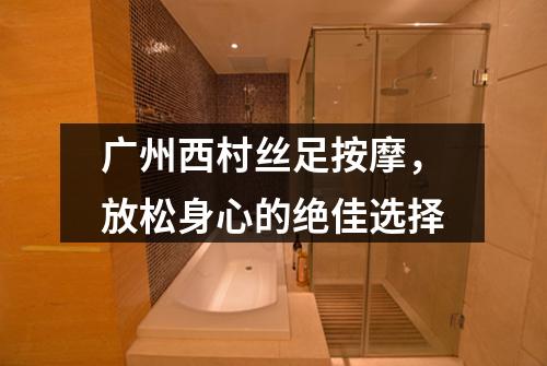 广州西村丝足按摩，放松身心的绝佳选择